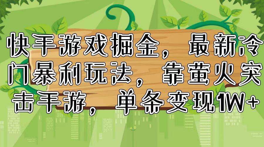 快手游戏掘金，最新冷门暴利玩法，靠萤火突击手游，单条变现1W+-阿戒项目库