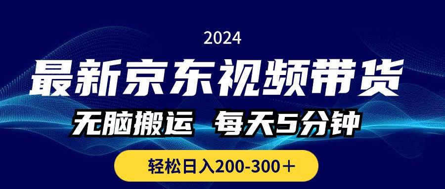 最新京东视频带货，无脑搬运，每天5分钟 ， 轻松日入200-300＋-阿戒项目库