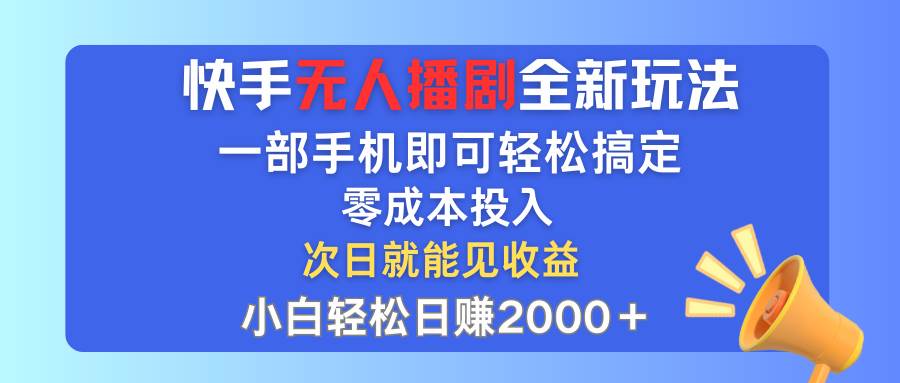 快手无人播剧全新玩法，一部手机就可以轻松搞定，零成本投入，小白轻松…-阿戒项目库