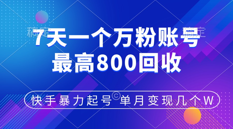 快手暴力起号，7天涨万粉，小白当天起号，多种变现方式，账号包回收，单月变现几个W-阿戒项目库