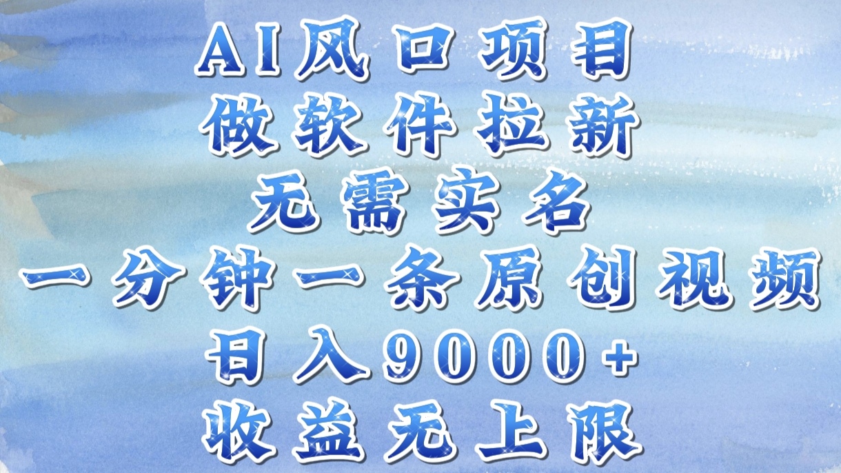 AI风口项目，做软件拉新，无需实名，一分钟一条原创视频，日入9000+，收益无上限-阿戒项目库