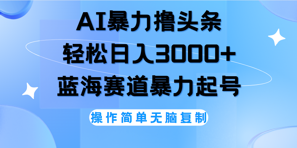 AI撸头条，轻松日入3000+无脑操作，当天起号，第二天见收益。-阿戒项目库