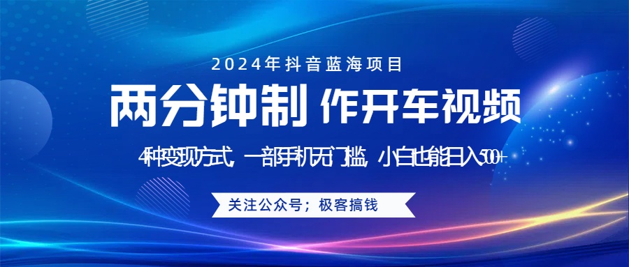 蓝海项目发布开车视频，两分钟一个作品，多种变现方式，一部手机无门槛小白也能日入500+-阿戒项目库