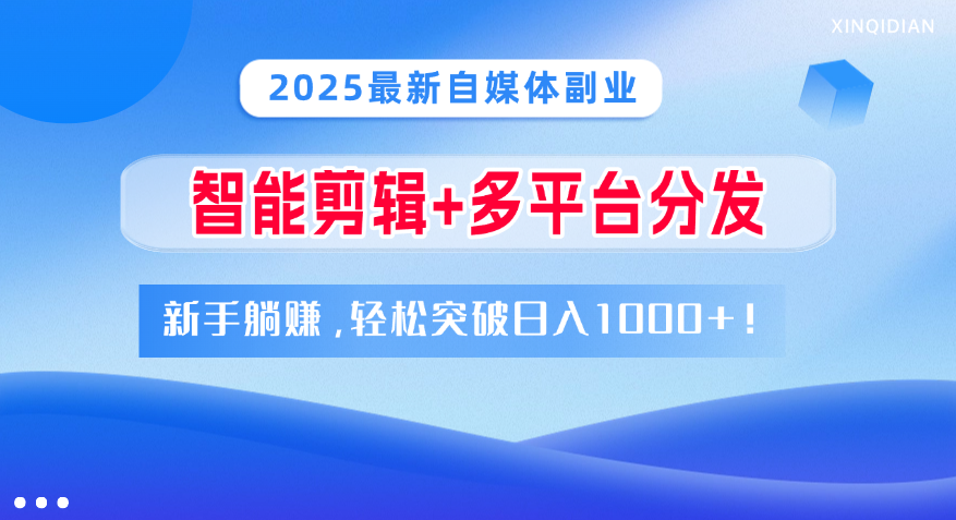 2025最新自媒体副业！智能剪辑+多平台分发，新手躺赚，轻松突破日入1000+！-阿戒项目库