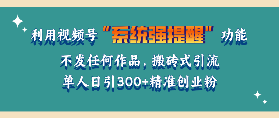 利用视频号“系统强提醒”功能，引流精准创业粉，无需发布任何作品，单人日引流300+精准创业粉-阿戒项目库