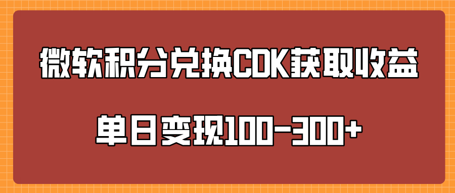 微软积分兑换CK获取收益单日变100-300+-阿戒项目库