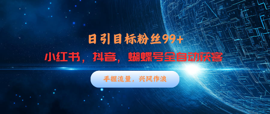 小红书，抖音，蝴蝶号三大平台全自动精准引流获客，每天吸引目标客户99+-阿戒项目库