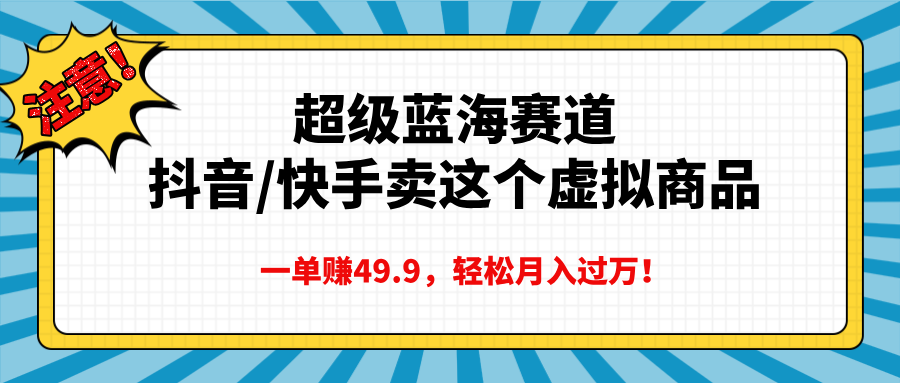 超级蓝海赛道，抖音快手卖这个虚拟商品，一单赚49.9，轻松月入过万-阿戒项目库