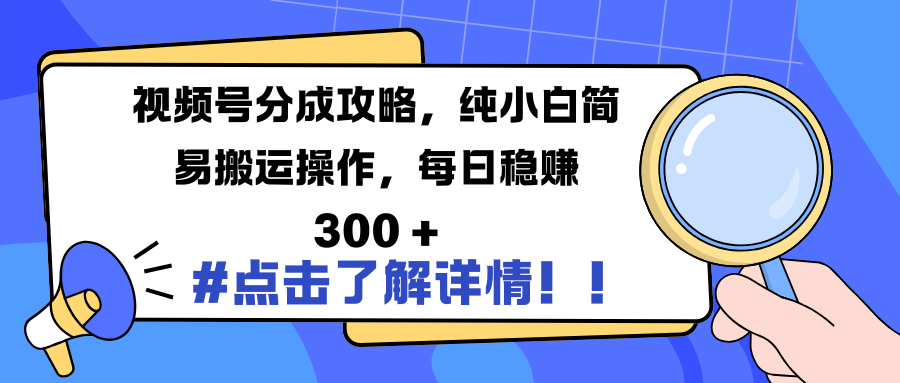 视频号分成攻略，纯小白简易搬运操作，每日稳赚 300 +-阿戒项目库