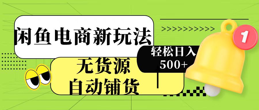 闲鱼电商新玩法！无货源自动铺货，每天两小时轻松日入500+-阿戒项目库