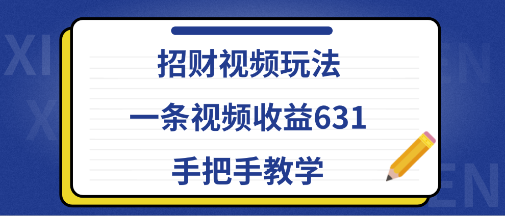 招财视频玩法，一条视频收益631，手把手教学-阿戒项目库