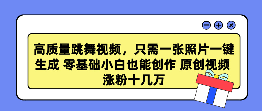 高质量跳舞视频，只需一张照片一键生成 零基础小白也能创作 原创视频 涨粉十几万-阿戒项目库