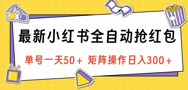 最新小红书全自动抢红包，单号一天50＋ 矩阵操作日入300＋，纯无脑操作-阿戒项目库