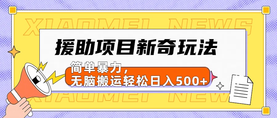 【日入500很简单】援助项目新奇玩法，简单暴力，无脑搬运轻松日入500+-阿戒项目库