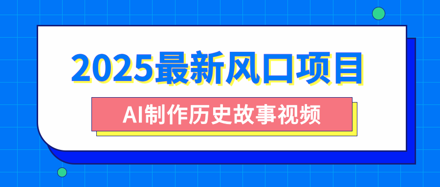 2025最新风口项目，AI制作历史故事视频，零基础也能做爆款，附保姆级教程-阿戒项目库