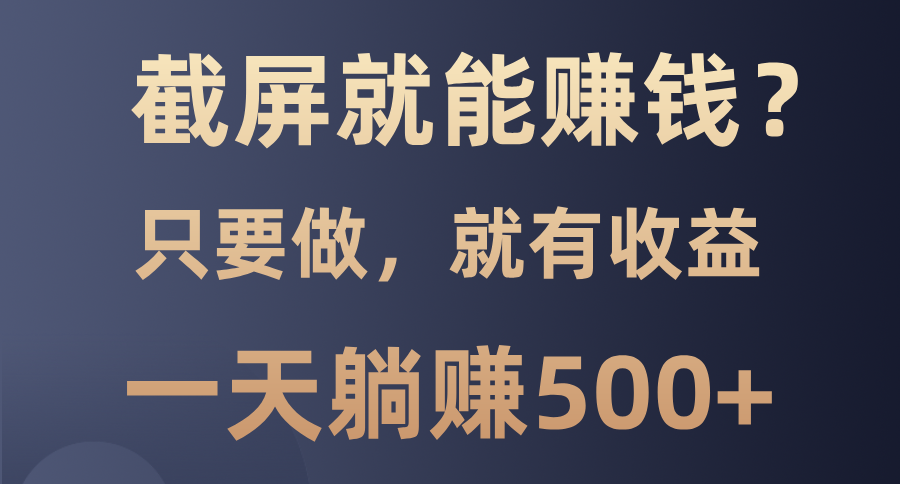 截屏就能赚钱？0门槛，只要做，100%有收益的一个项目，一天躺赚500+-阿戒项目库