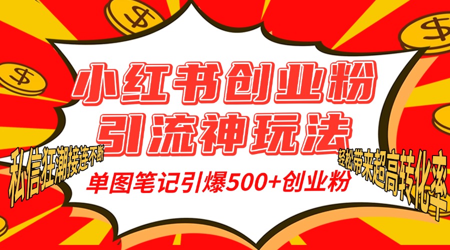 小红书创业粉引流神玩法，单图笔记引爆500+精准创业粉丝，私信狂潮接连不断，单条笔记轻松带来超高转化率！-阿戒项目库