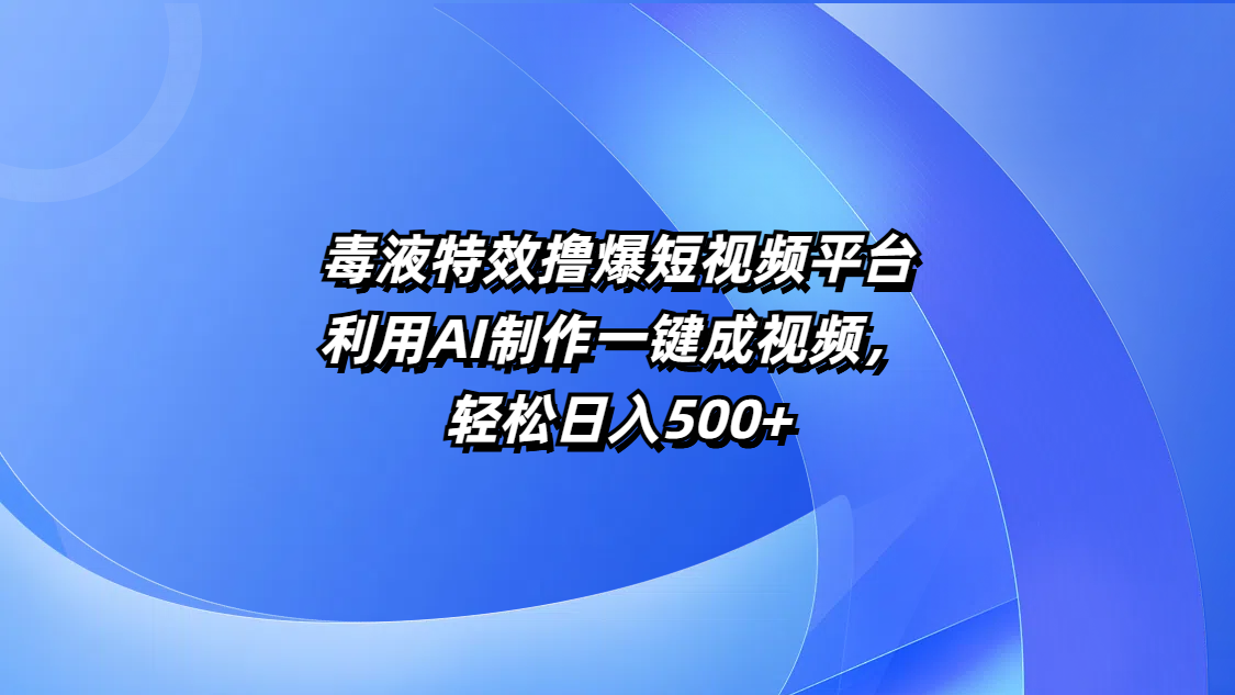 毒液特效撸爆短视频平台，利用AI制作一键成视频，轻松日入500+-阿戒项目库