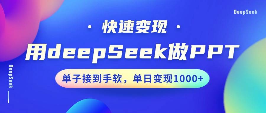 用DeepSeek做PPT，快速变现，单子接到手软，单日变现1000+-阿戒项目库