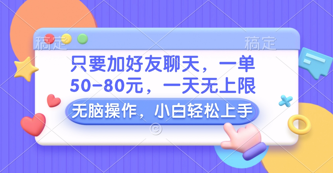 只要加好友聊天，一单50-80元，一天无上限，能做多少看你懒不懒，无脑操作-阿戒项目库