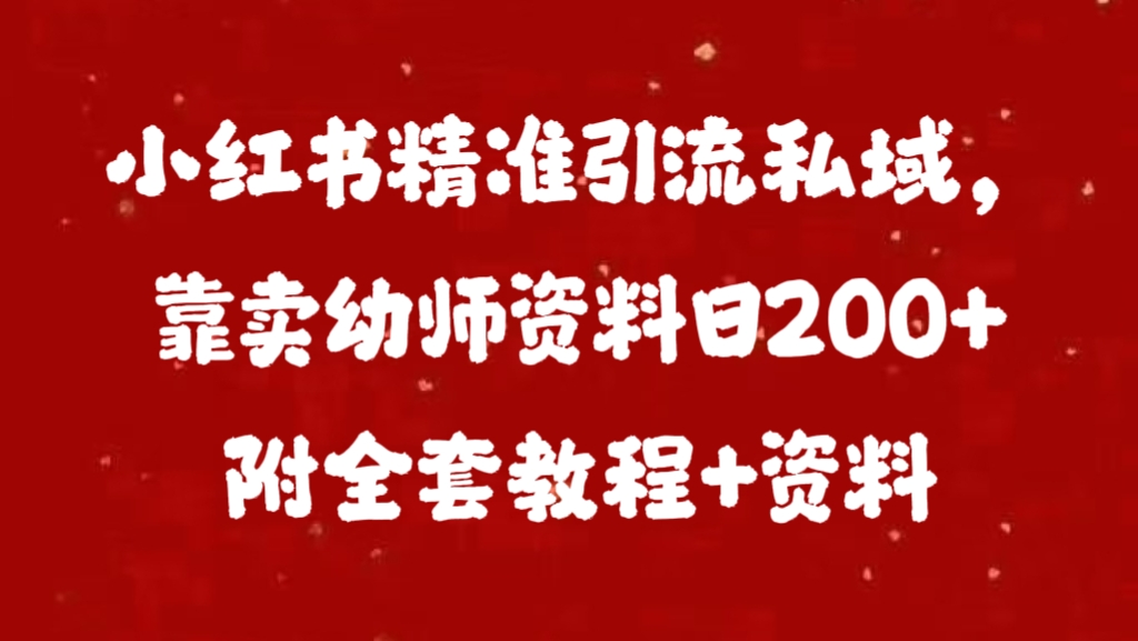 小红书精准引流私域，靠卖幼师资料日200+附全套资料-阿戒项目库