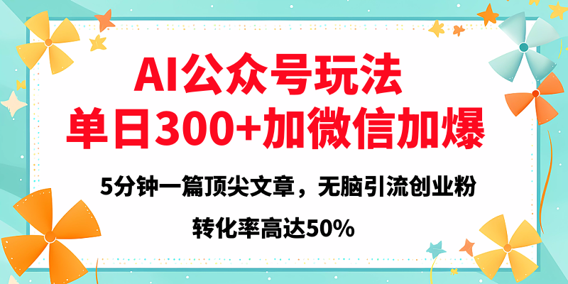 2025年AI公众号玩法，无脑引流创业粉单日300+-阿戒项目库