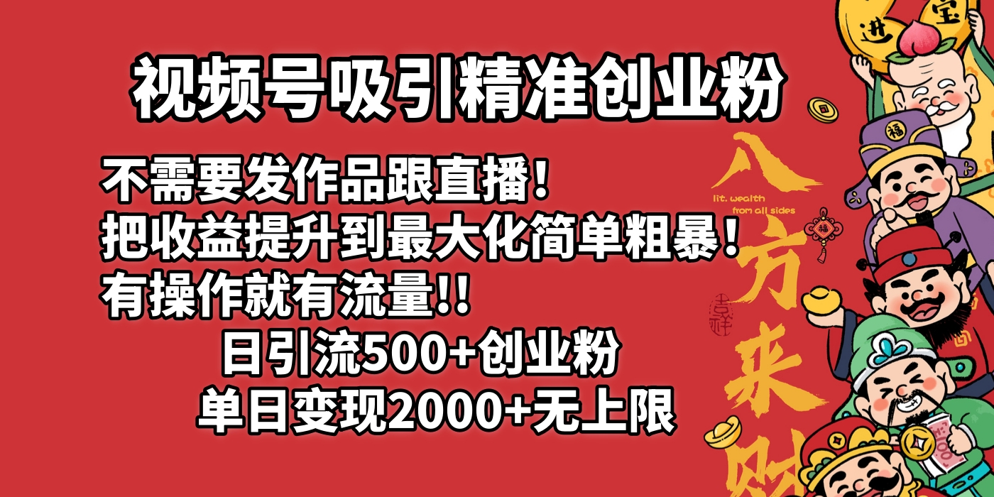 视频号吸引精准创业粉!不需要发作品跟直播！把收益提升到最大化，简单粗暴！有操作就有流量！日引500+创业粉，单日变现2000+无上限-阿戒项目库