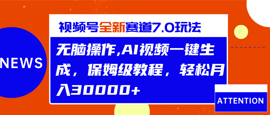 视频号最新7.0玩法，无脑操作，保姆级教程，轻松月入30000+-阿戒项目库