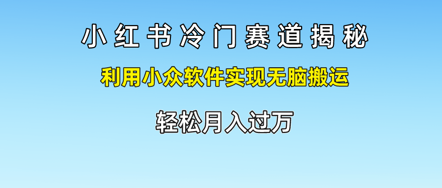 小红书冷门赛道揭秘,轻松月入过万，利用小众软件实现无脑搬运，-阿戒项目库