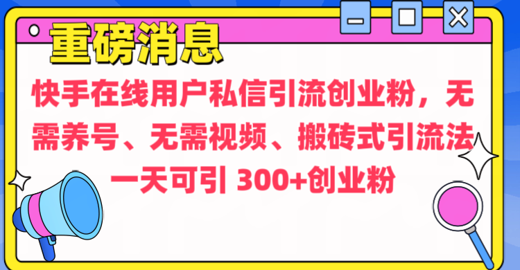 通过给快手在线用户私信引流创业粉，无需养号、无需视频、搬砖式引流法，一天可引300+创业粉-阿戒项目库