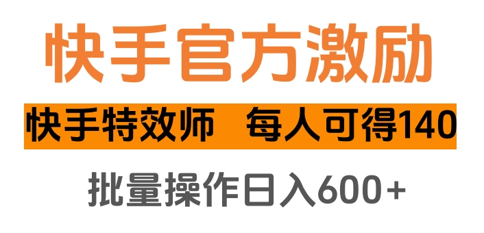 快手官方激励快手特效师，每人可得140，批量操作日入600+-阿戒项目库