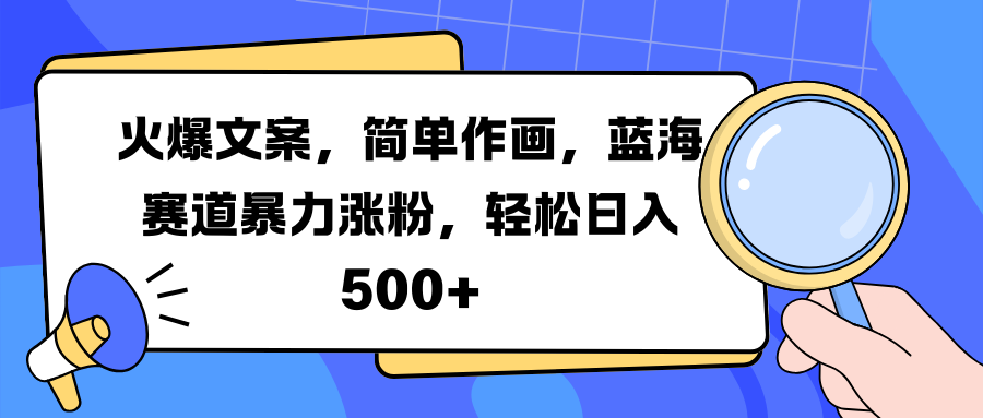 火爆文案，简单作画，蓝海赛道暴力涨粉，轻松日入 500+-阿戒项目库