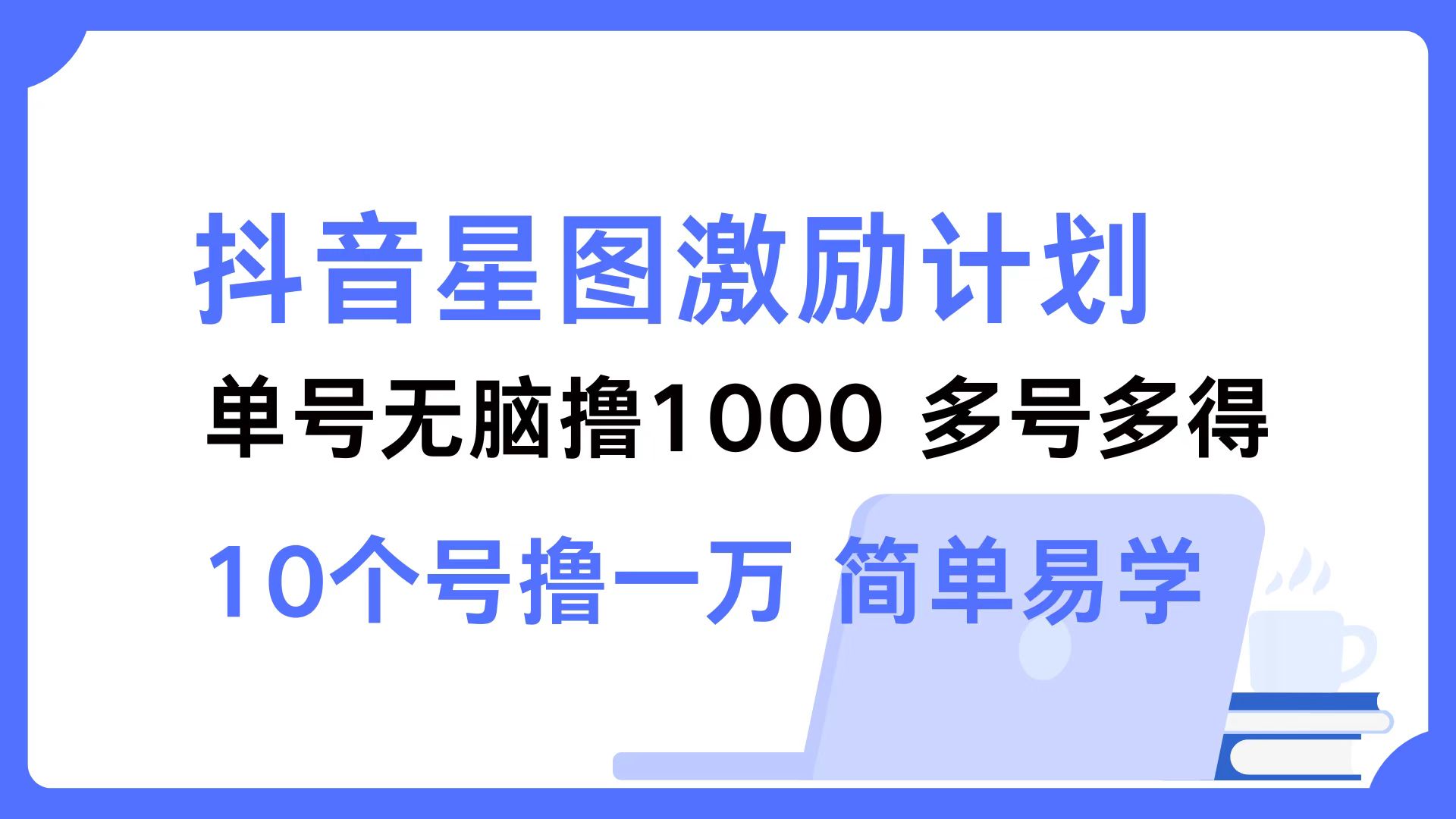 抖音星图激励计划 单号可撸1000  2个号2000 ，多号多得 简单易学-阿戒项目库