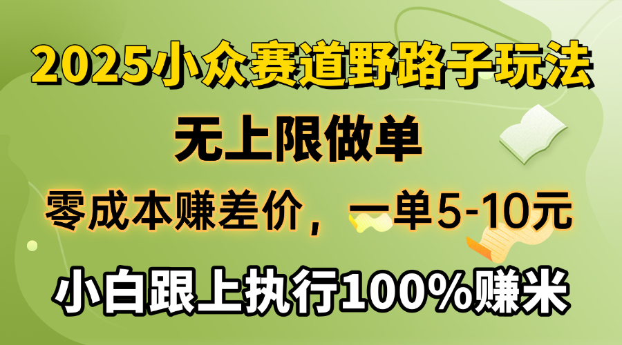 2025小众赛道，无上限做单，零成本赚差价，一单5-10元，小白跟上执行100%赚米-阿戒项目库