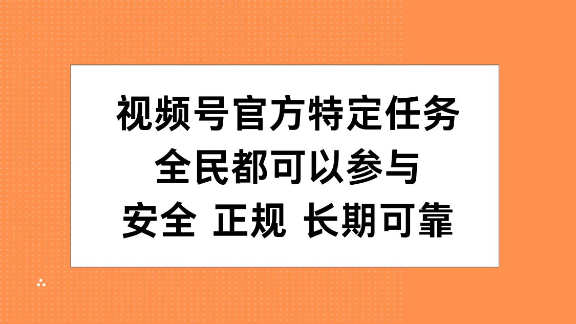 视频号官方特定任务，全民可参与，安全正规长期可靠-阿戒项目库