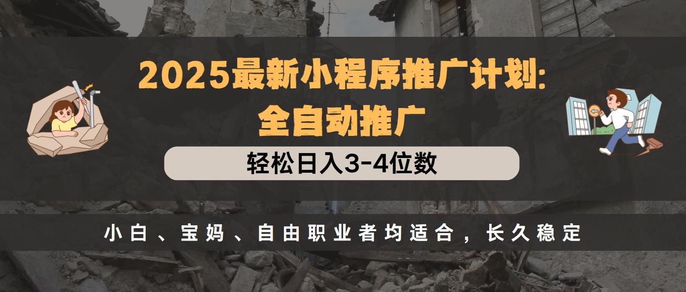 2025最新小程序推广计划全自动推广，轻松日入3-4位数，小白、宝妈、自由职业者均适合，长久稳定-阿戒项目库