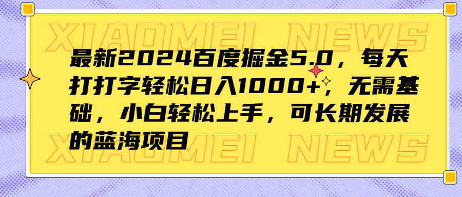 最新2024百度掘金5.0，每天打打字轻松日入1000+，无需基础，小白轻松上手，可长期发展的蓝海项目-阿戒项目库