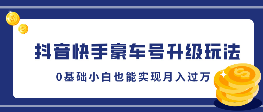 抖音快手豪车号升级玩法，5分钟一条作品，0基础小白也能实现月入过万-阿戒项目库