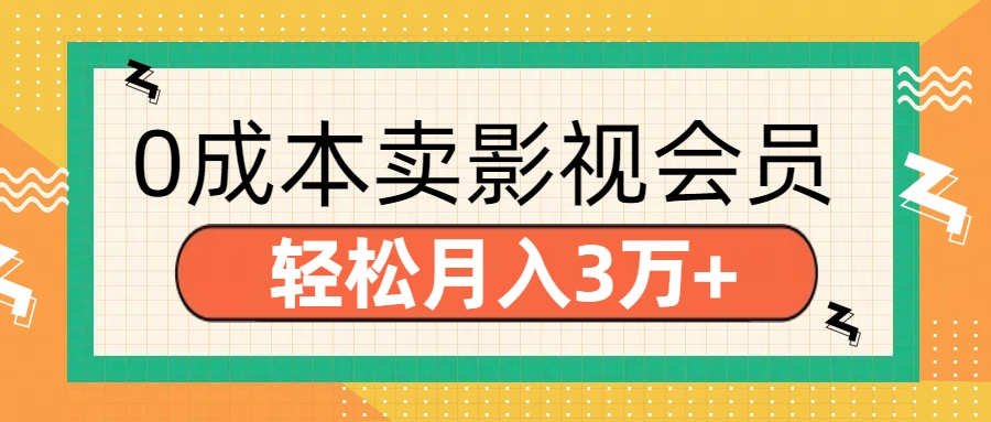 零成本卖影视会员，轻松月入3万+-阿戒项目库