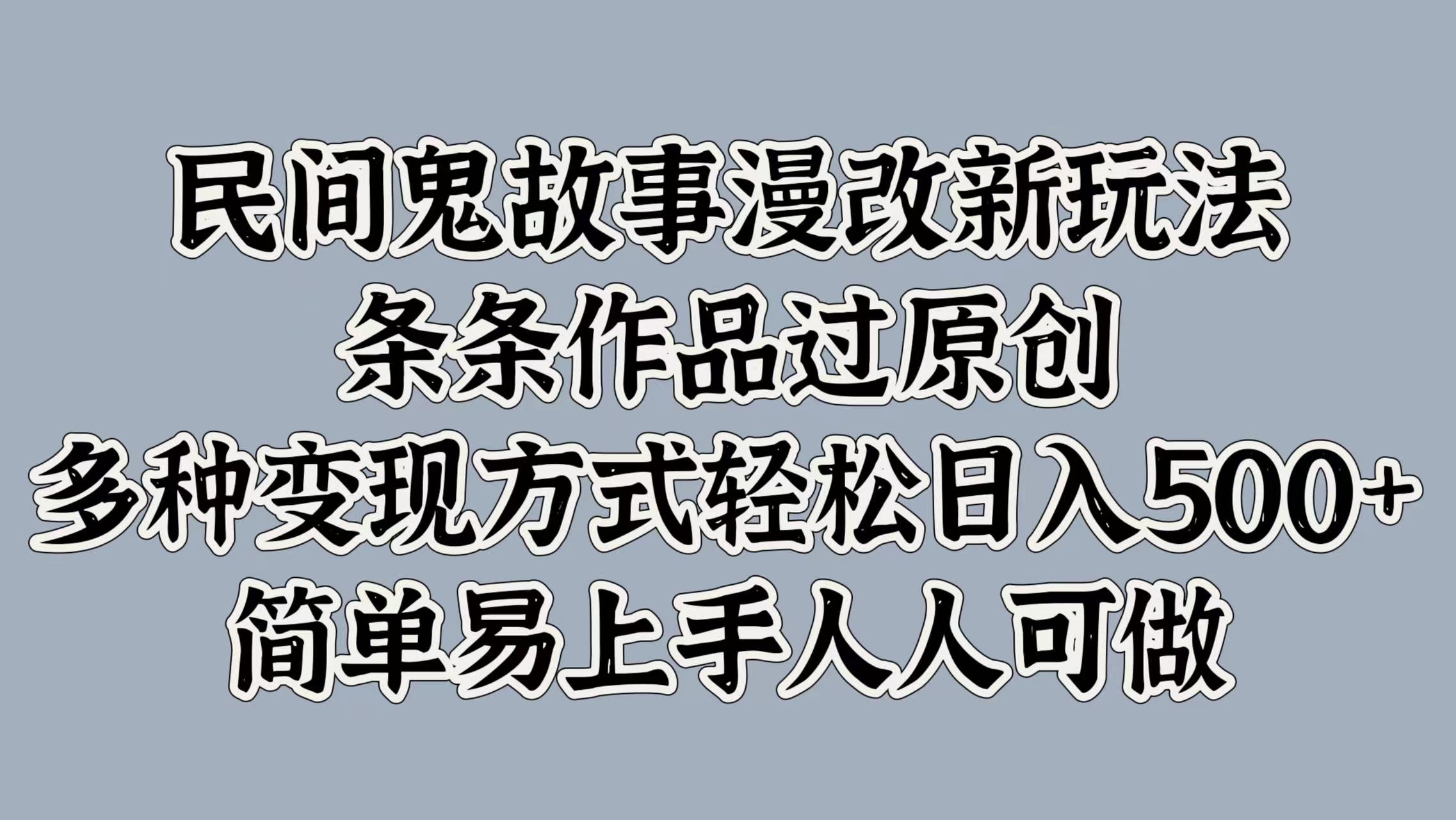 民间鬼故事漫改新玩法，条条作品过原创，简单易上手人人可做，多种变现方式轻松日入500+-阿戒项目库