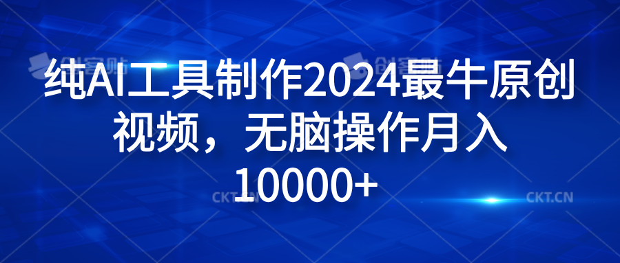 纯AI工具制作2024最牛原创视频，无脑操作月入10000+-阿戒项目库