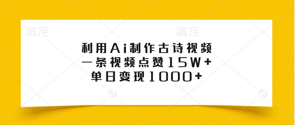 利用Ai制作古诗视频，一条视频点赞15W+，单日变现1000+-阿戒项目库