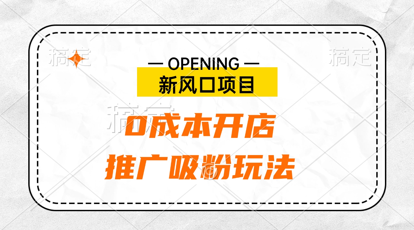 新风口项目、0成本开店、推广吸粉玩法-阿戒项目库