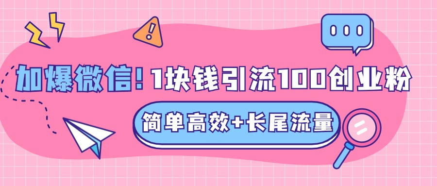 低成本高回报，1块钱引流100个精准创业粉，简单高效+长尾流量，单人单日引流500+创业粉，加爆你的微信-阿戒项目库