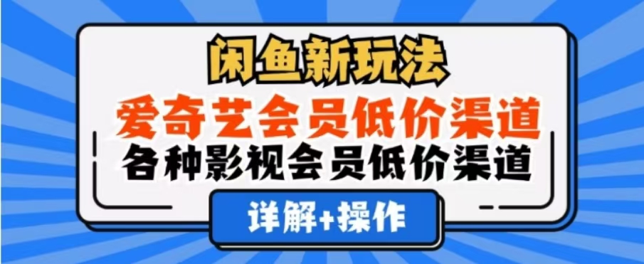 闲鱼新玩法，一天1000+，爱奇艺会员低价渠道，各种影视会员低价渠道-阿戒项目库