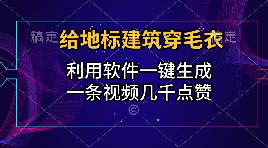 给地标建筑穿毛衣，利用软件一键生成，一条视频几千点赞，涨粉变现两不误-阿戒项目库