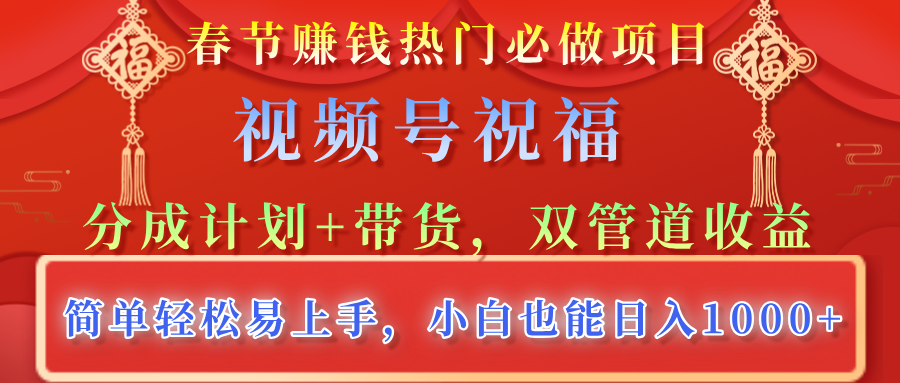 春节赚钱热门必做项目，视频号祝福，分成计划+带货，双管道收益，简单轻松易上手，小白也能日入1000+-阿戒项目库