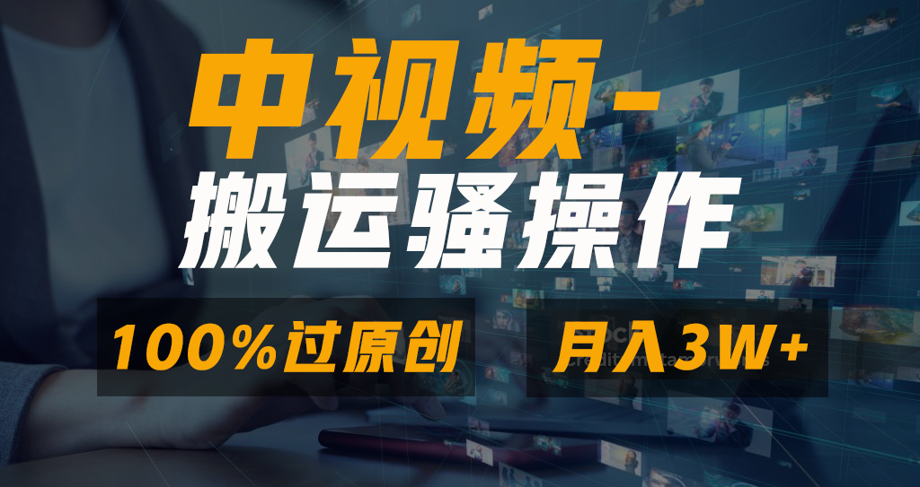 中视频搬运骚操作，双重去重100%原创视频，一键分发多平台变现，新手小白无脑操作，轻松日入1000+-阿戒项目库