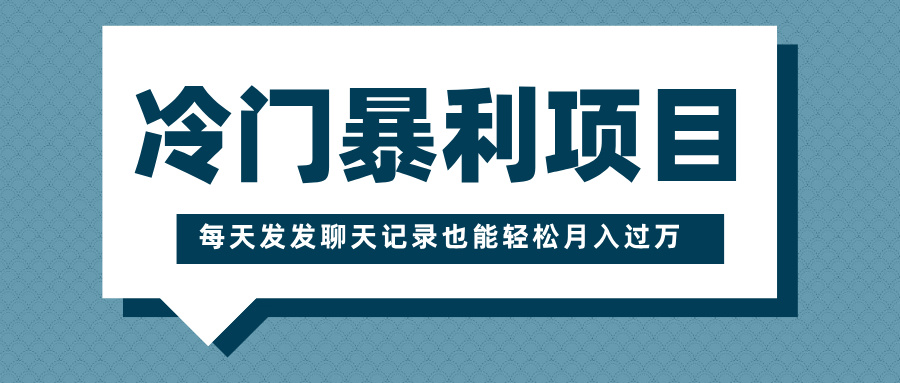 冷门暴利项目，一部手机即可操作，每天发发聊天记录也能轻松月入过万-阿戒项目库