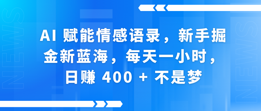 AI赋能情感语录，新手掘金新蓝海，每天一小时，日赚 400 + 不是梦-阿戒项目库